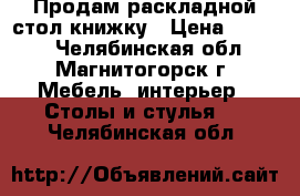 Продам раскладной стол-книжку › Цена ­ 1 500 - Челябинская обл., Магнитогорск г. Мебель, интерьер » Столы и стулья   . Челябинская обл.